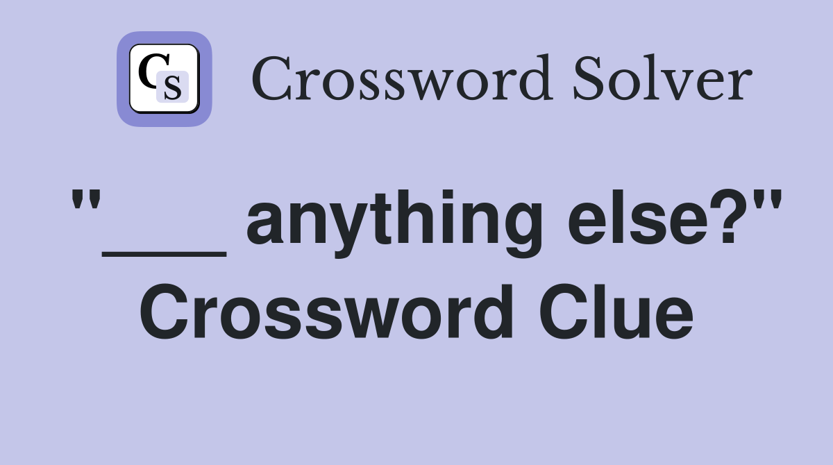 "___ anything else?" Crossword Clue