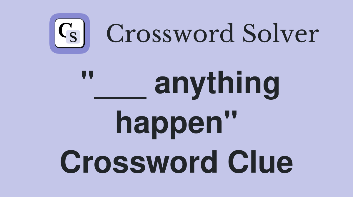 "___ anything happen" Crossword Clue
