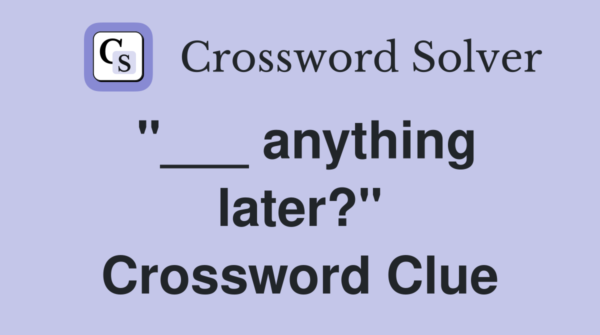 "___ anything later?" Crossword Clue