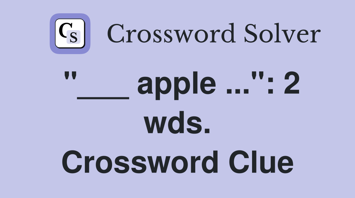 "___ apple ...": 2 wds. Crossword Clue
