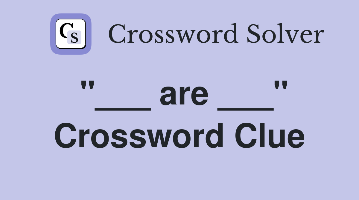 "___ are ___" Crossword Clue