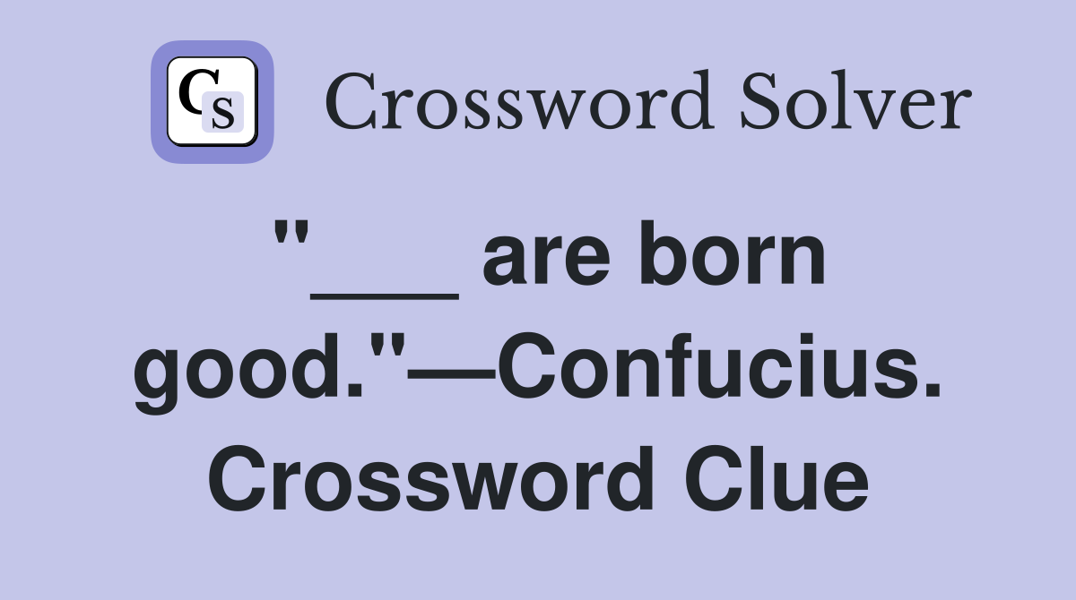 "___ are born good."—Confucius. Crossword Clue