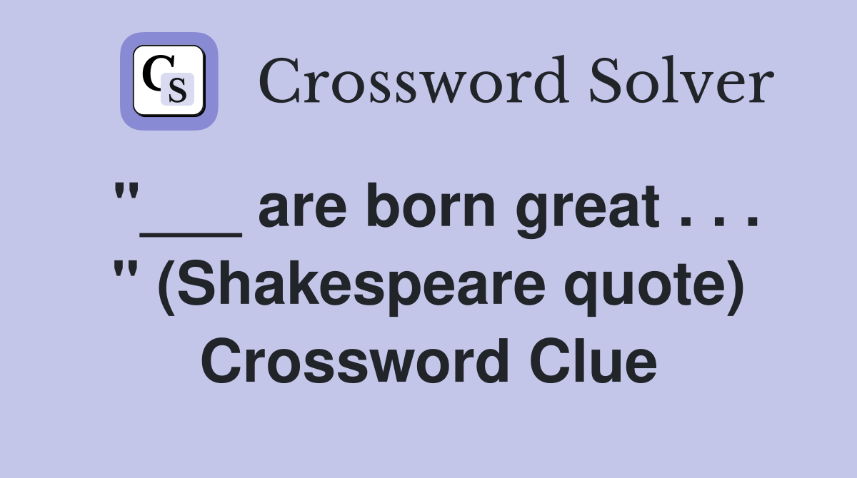 "___ are born great . . . " (Shakespeare quote) Crossword Clue
