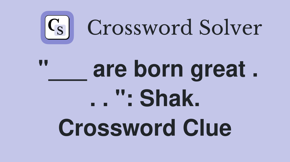 "___ are born great . . . ": Shak. Crossword Clue