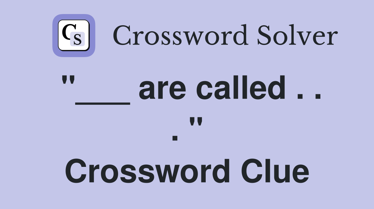 "___ are called . . . " Crossword Clue