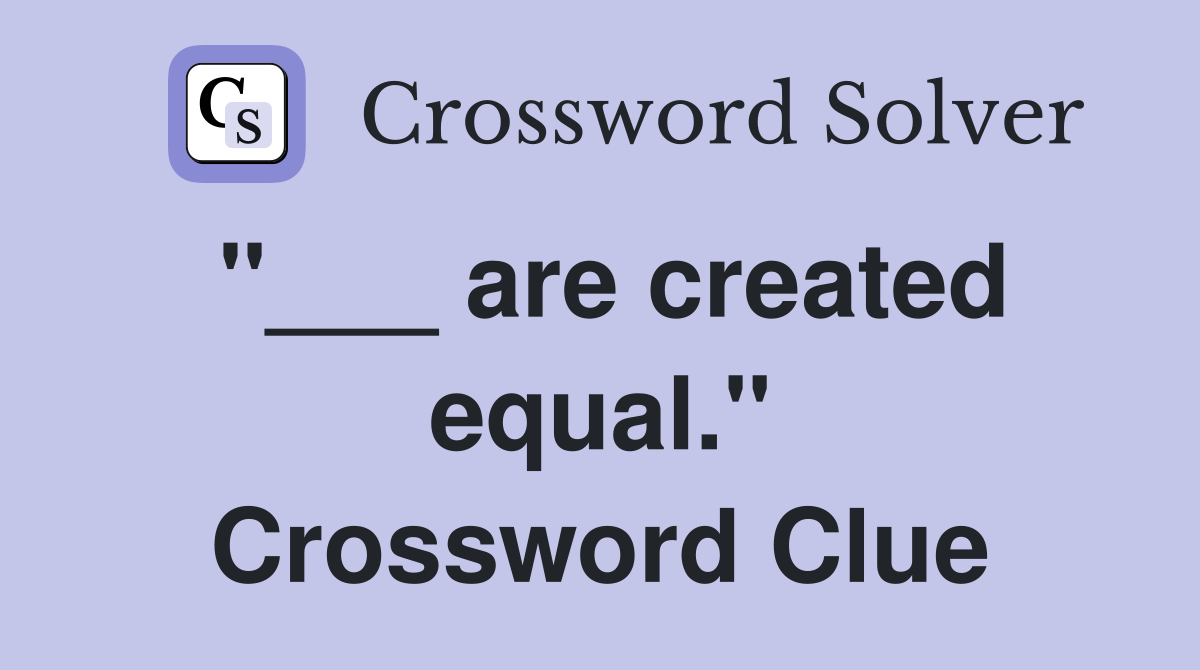 "___ are created equal." Crossword Clue