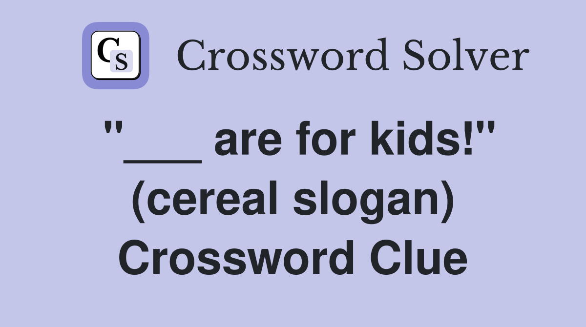 "___ are for kids!" (cereal slogan) Crossword Clue