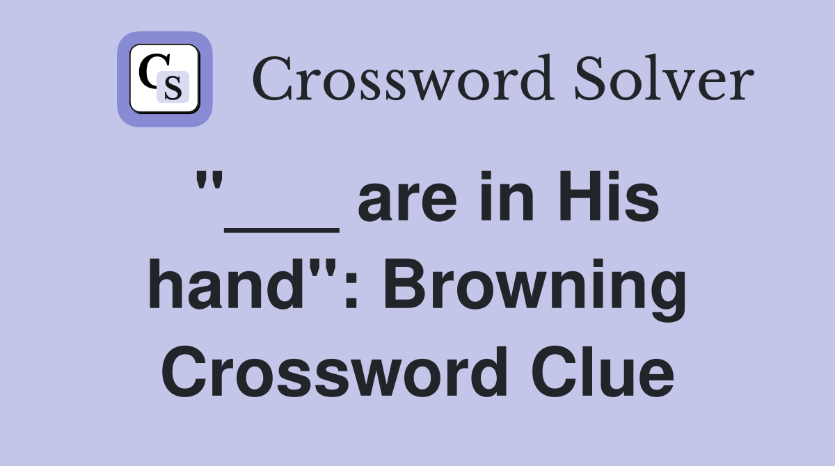 "___ are in His hand": Browning Crossword Clue