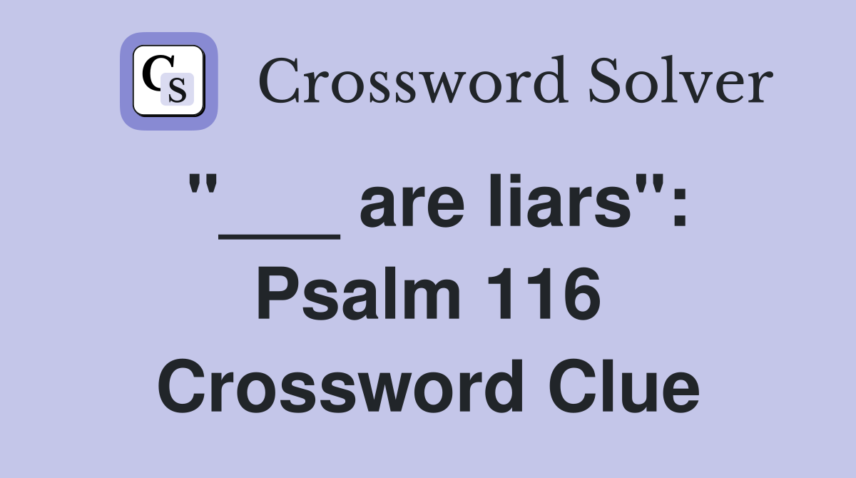 "___ are liars": Psalm 116 Crossword Clue