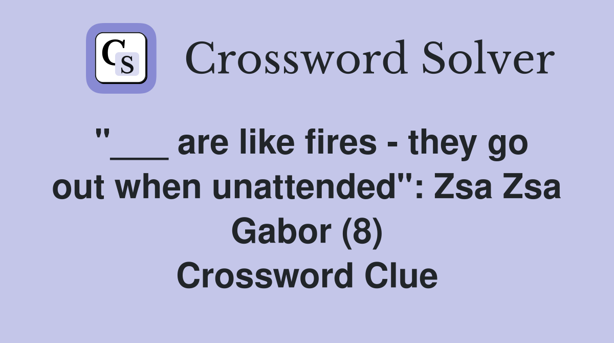 "___ are like fires - they go out when unattended": Zsa Zsa Gabor (8) Crossword Clue