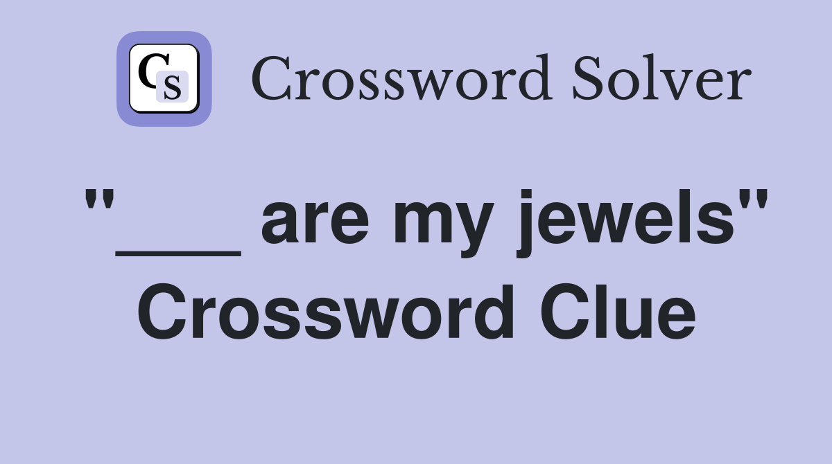 "___ are my jewels" Crossword Clue