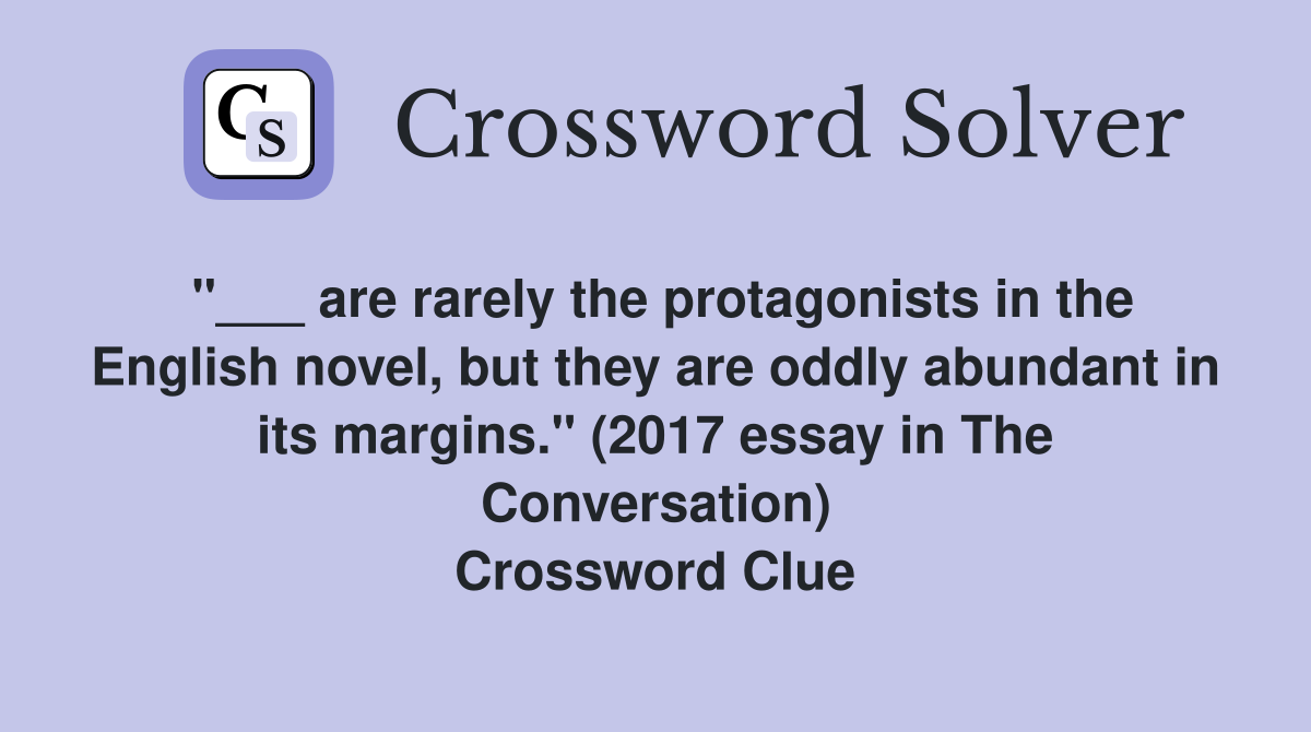"___ are rarely the protagonists in the English novel, but they are oddly abundant in its margins." (2017 essay in The Conversation) Crossword Clue