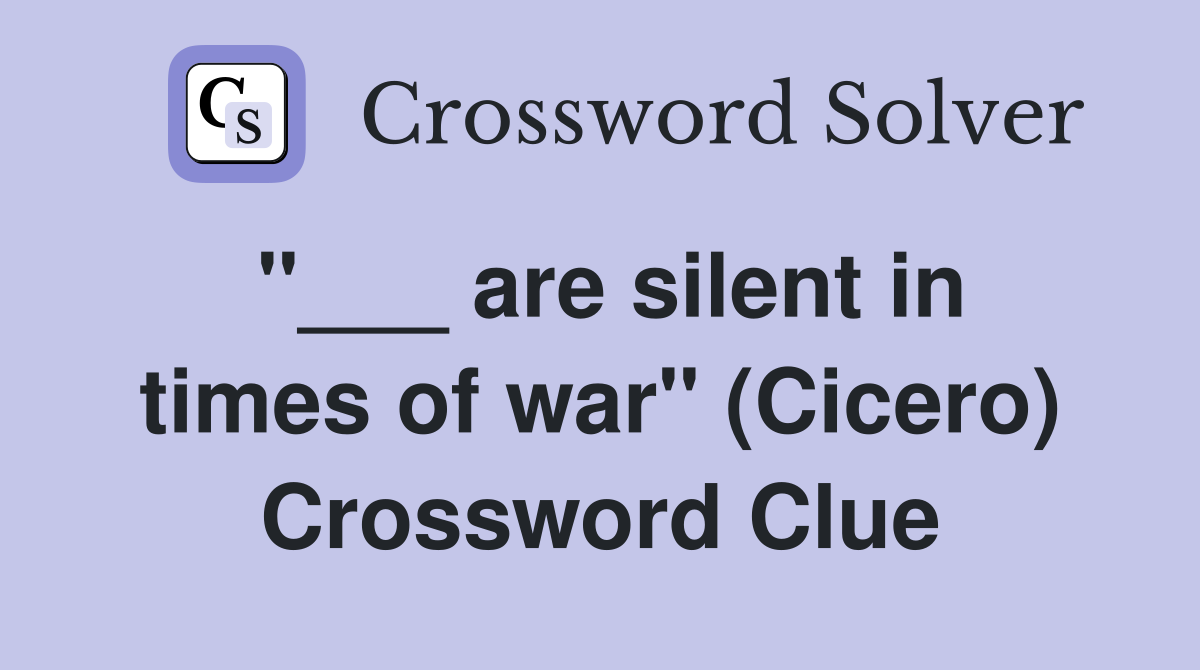 "___ are silent in times of war" (Cicero) Crossword Clue