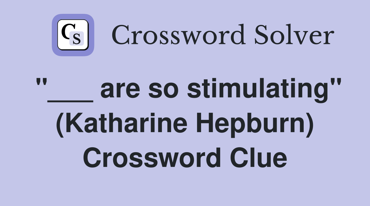 "___ are so stimulating" (Katharine Hepburn) Crossword Clue