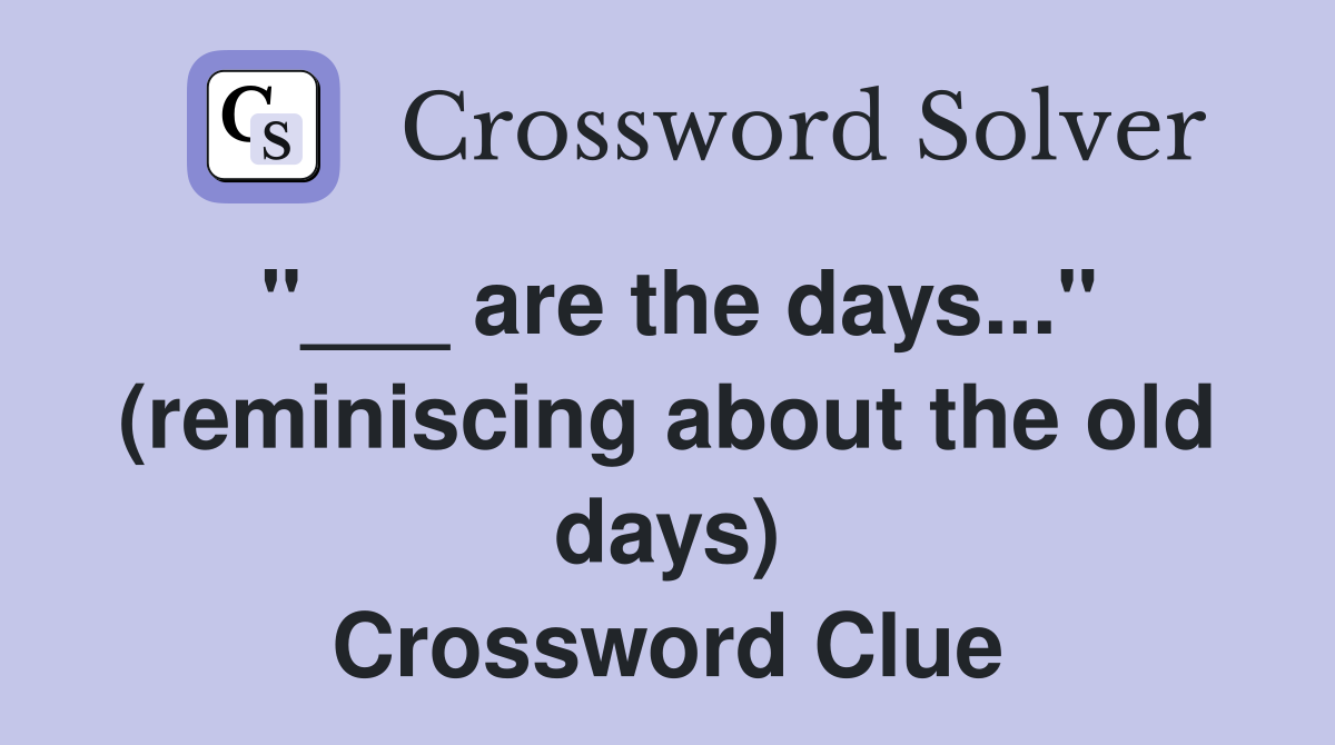 "___ are the days..." (reminiscing about the old days) Crossword Clue