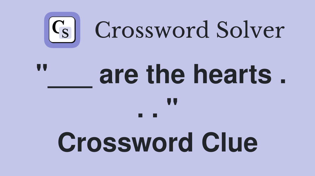 "___ are the hearts . . . " Crossword Clue