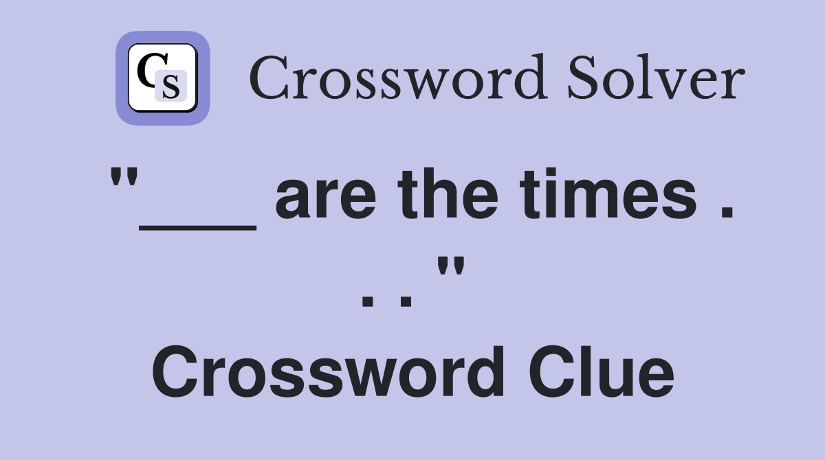 "___ are the times . . . " Crossword Clue