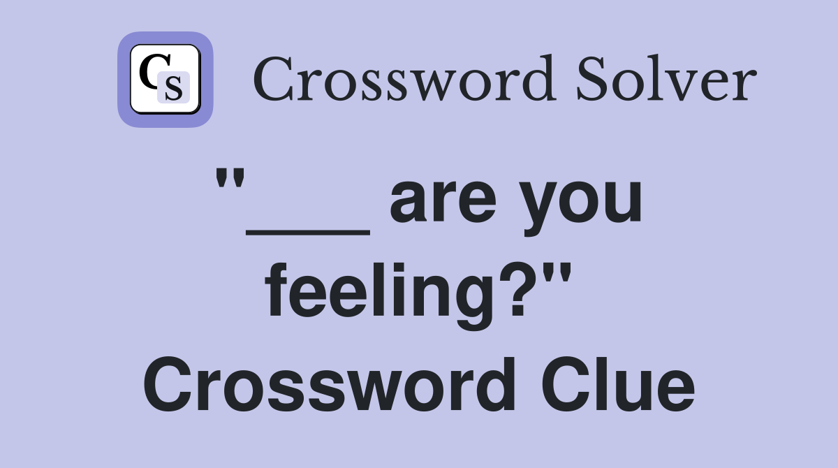 "___ are you feeling?" Crossword Clue