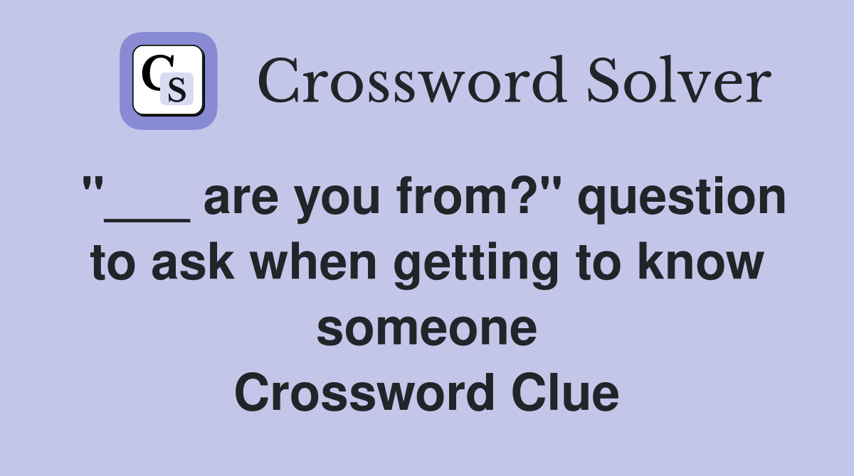 "___ are you from?" question to ask when getting to know someone Crossword Clue