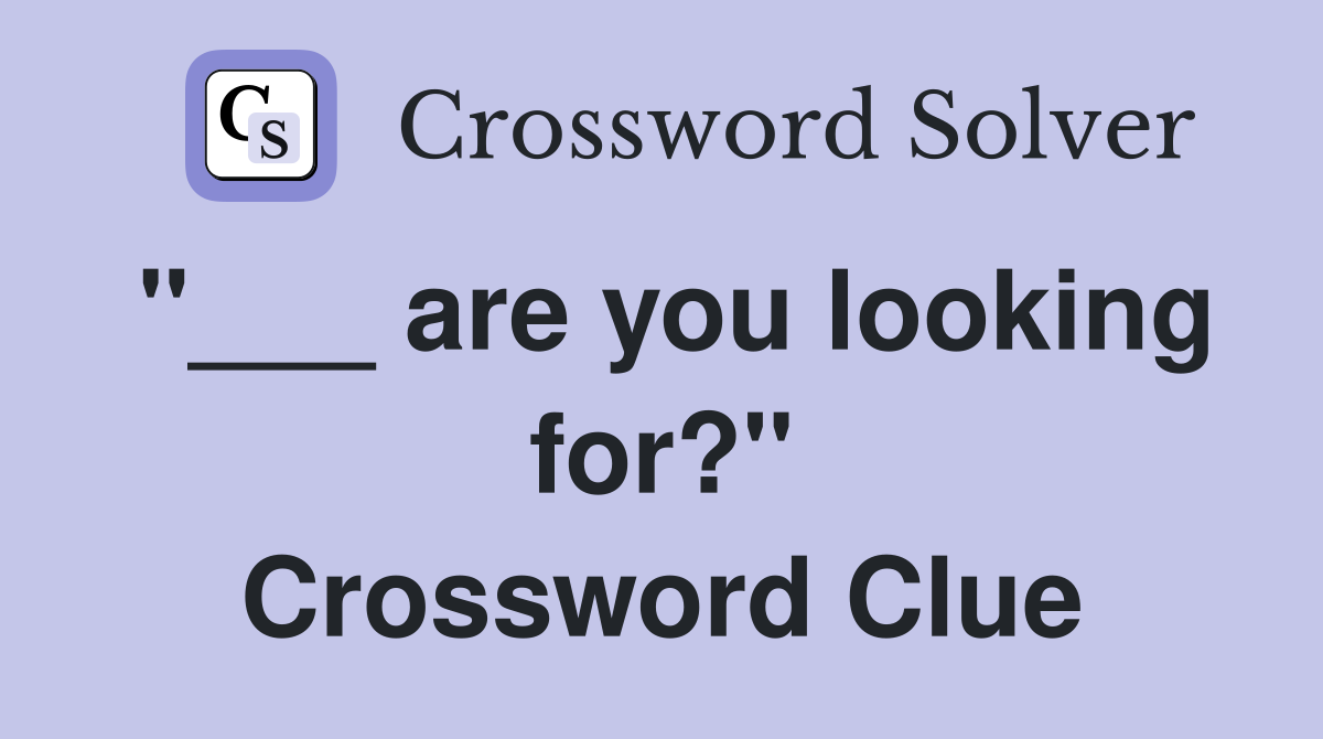 "___ are you looking for?" Crossword Clue