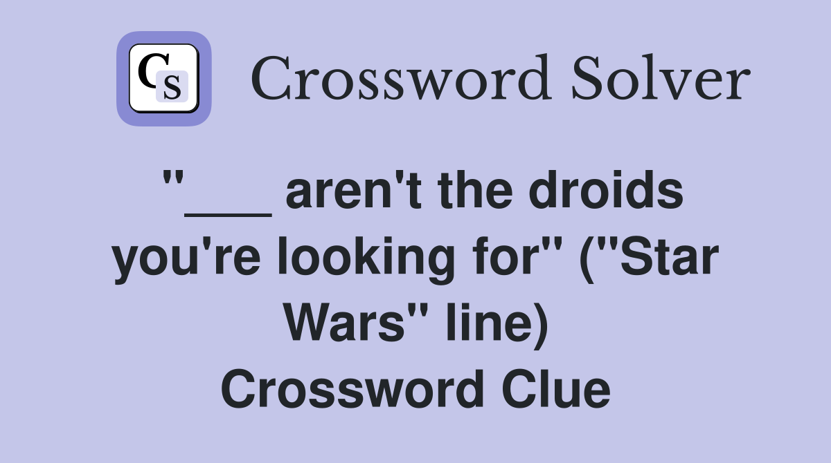 "___ aren't the droids you're looking for" ("Star Wars" line) Crossword Clue