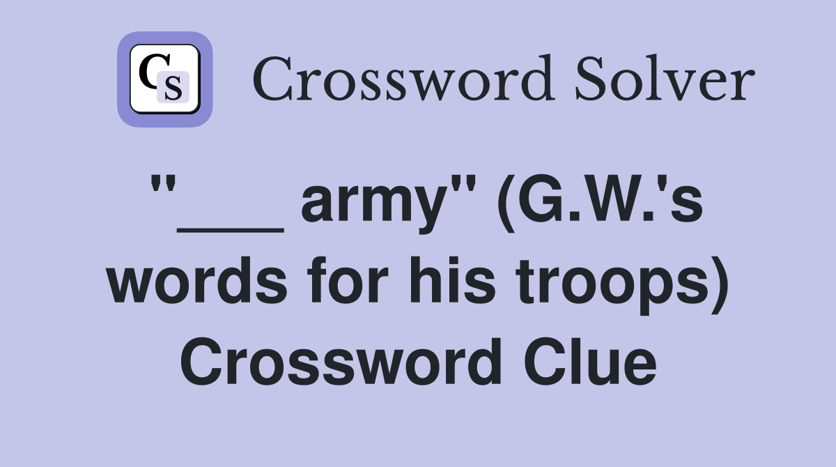 "___ army" (G.W.'s words for his troops) Crossword Clue