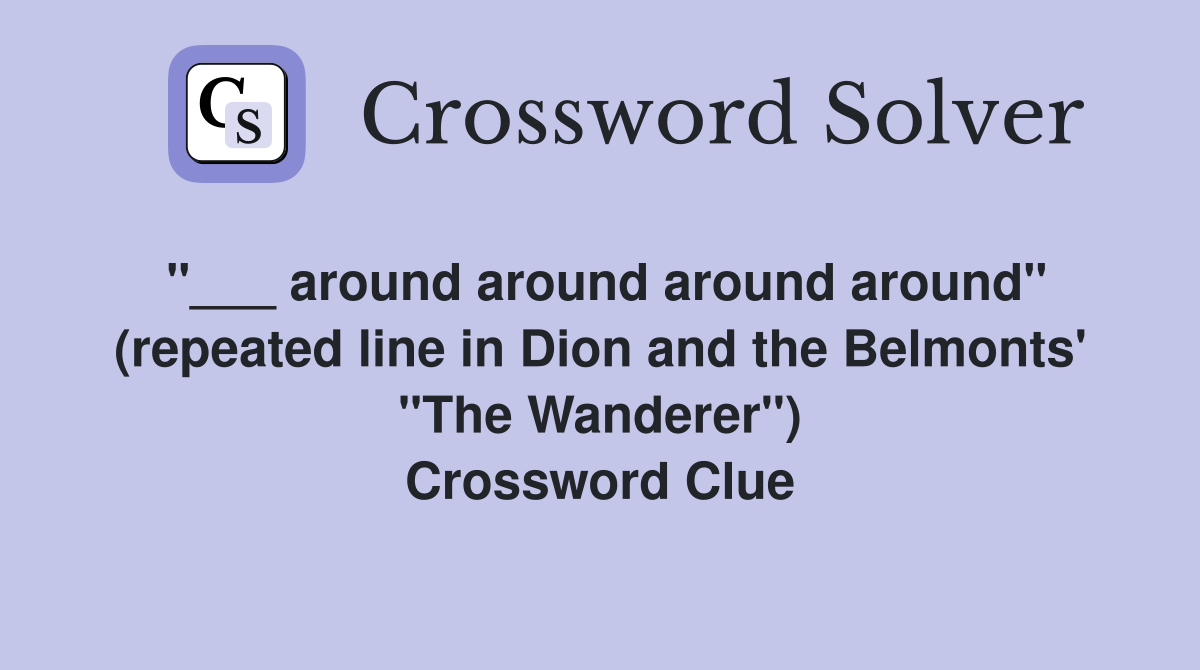 "___ around around around around" (repeated line in Dion and the Belmonts' "The Wanderer") Crossword Clue
