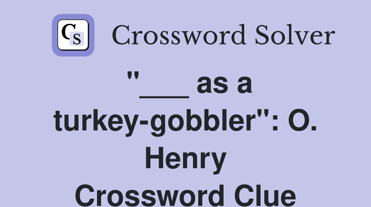 "___ as a turkey-gobbler": O. Henry Crossword Clue