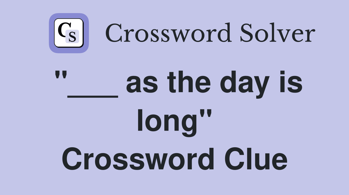 "___ as the day is long" Crossword Clue