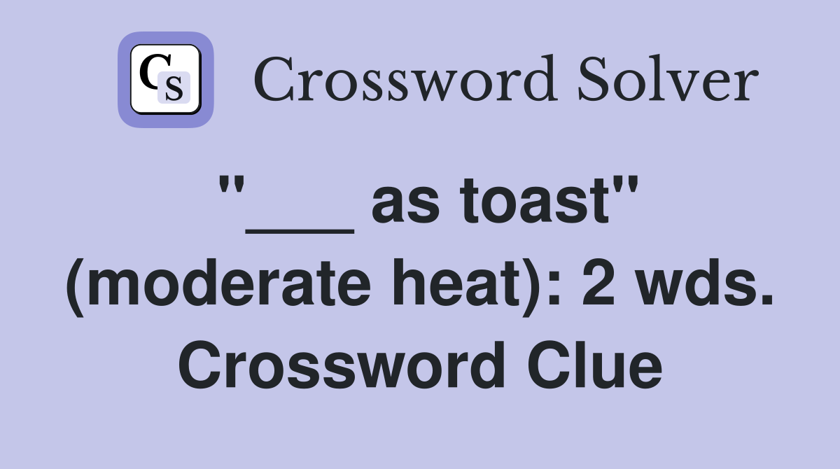 "___ as toast" (moderate heat): 2 wds. Crossword Clue