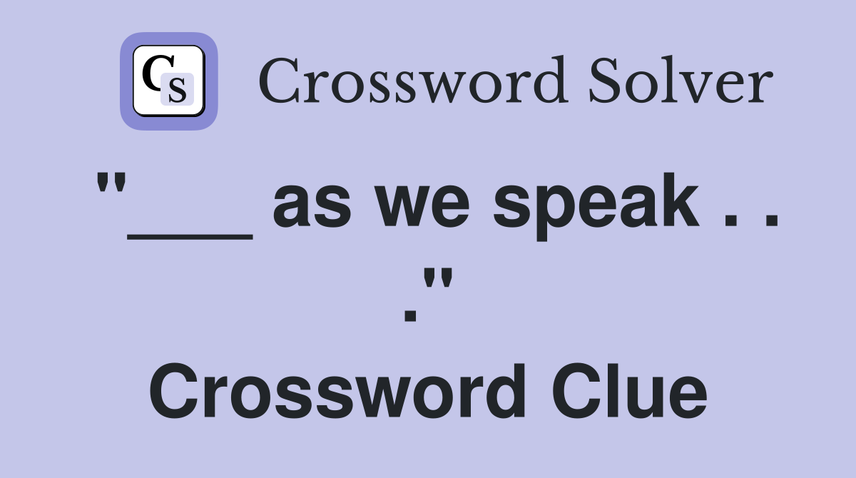 "___ as we speak . . ." Crossword Clue