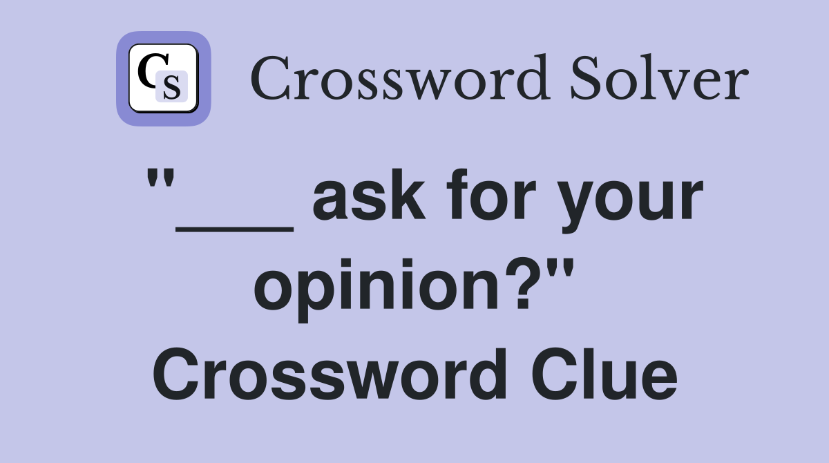 "___ ask for your opinion?" Crossword Clue