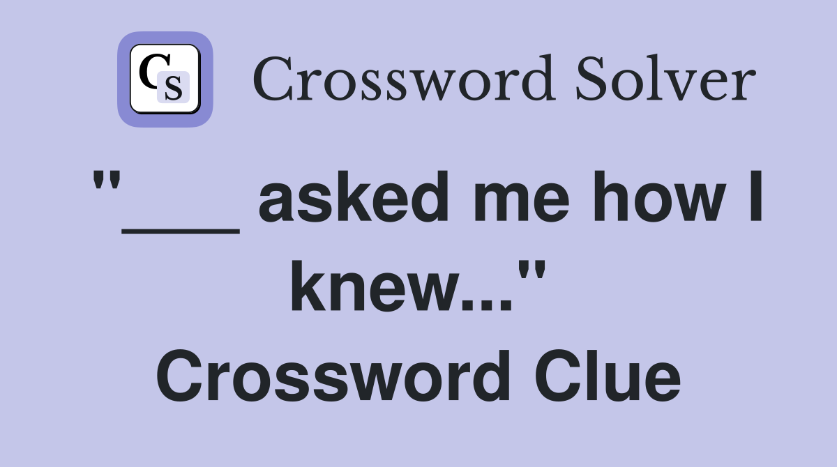 "___ asked me how I knew..." Crossword Clue