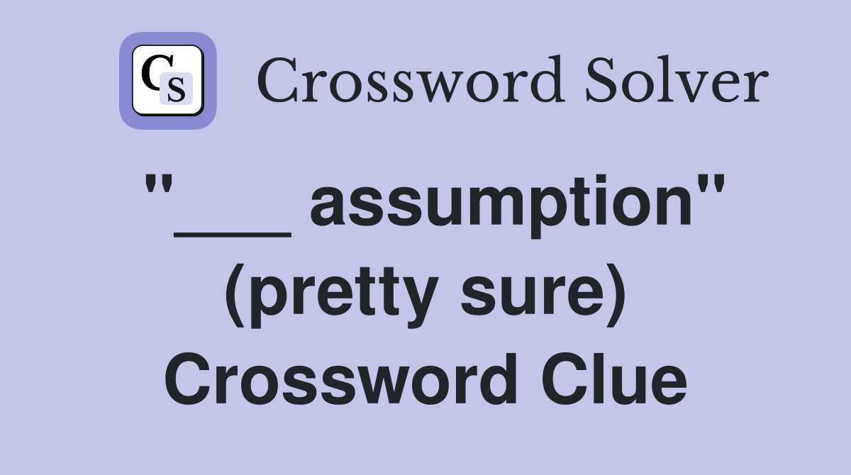 "___ assumption" (pretty sure) Crossword Clue