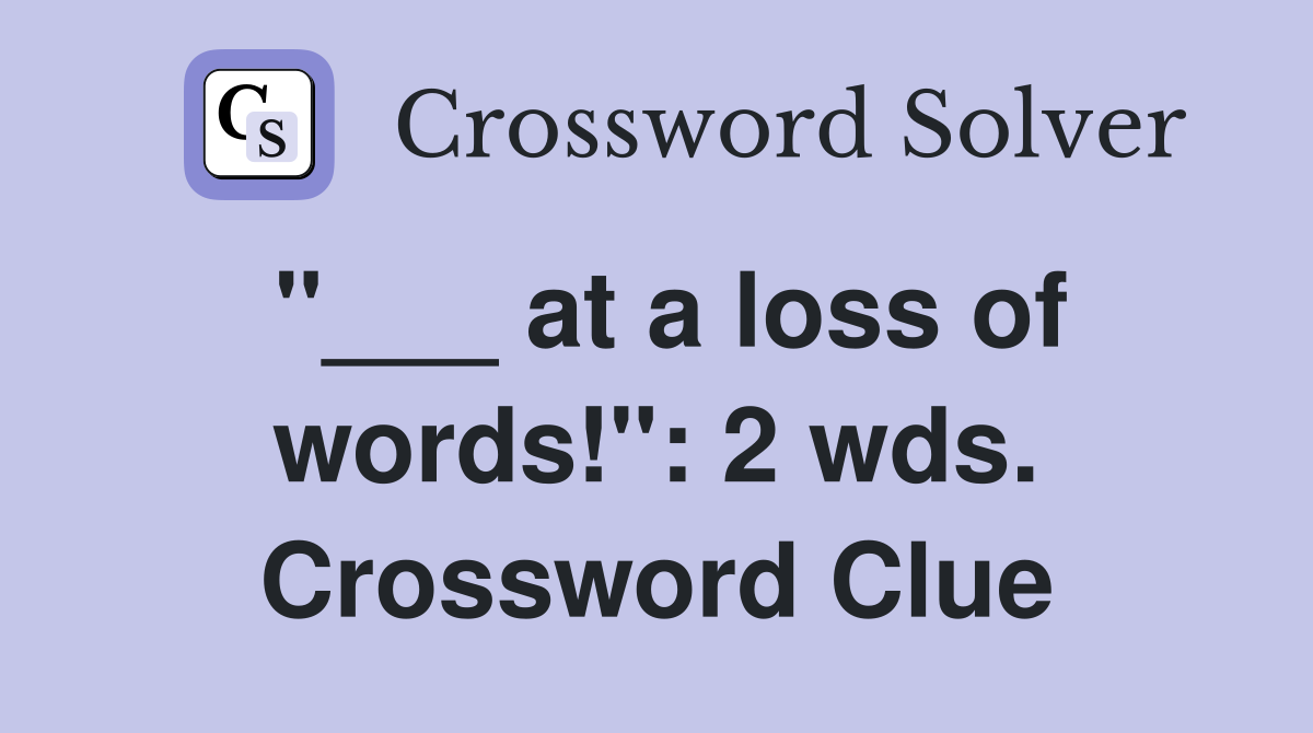 "___ at a loss of words!": 2 wds. Crossword Clue