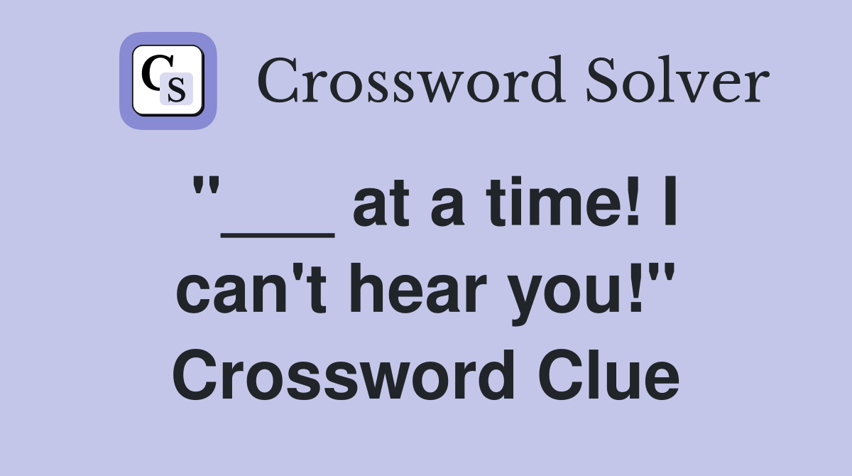 "___ at a time! I can't hear you!" Crossword Clue