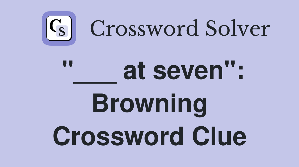 "___ at seven": Browning Crossword Clue