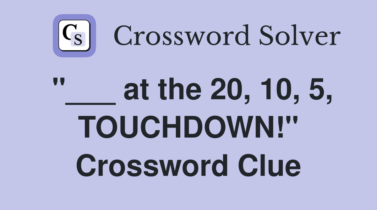 "___ at the 20, 10, 5, TOUCHDOWN!" Crossword Clue