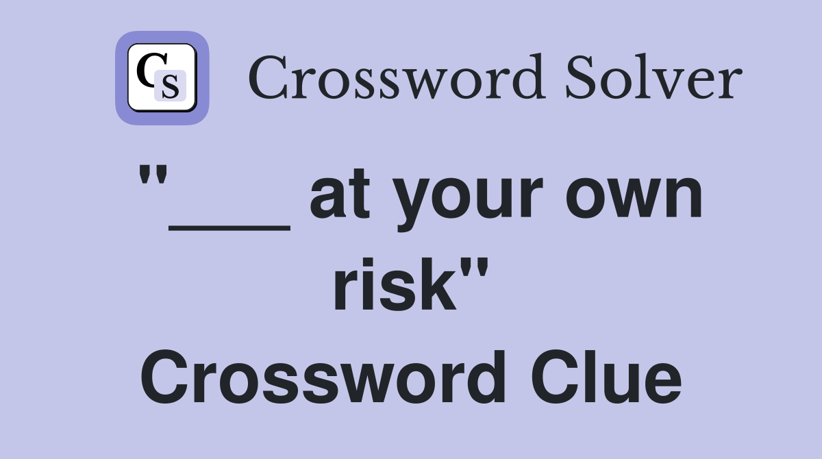 "___ at your own risk" Crossword Clue