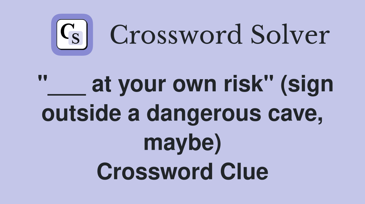 "___ at your own risk" (sign outside a dangerous cave, maybe) Crossword Clue