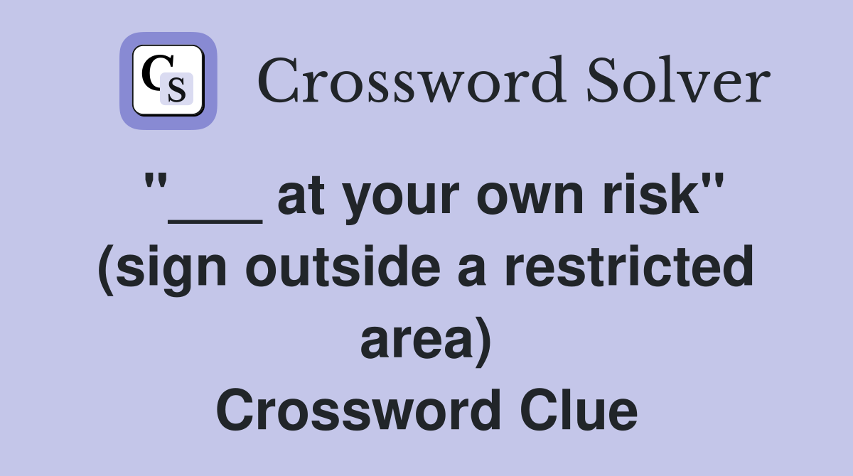"___ at your own risk" (sign outside a restricted area) Crossword Clue