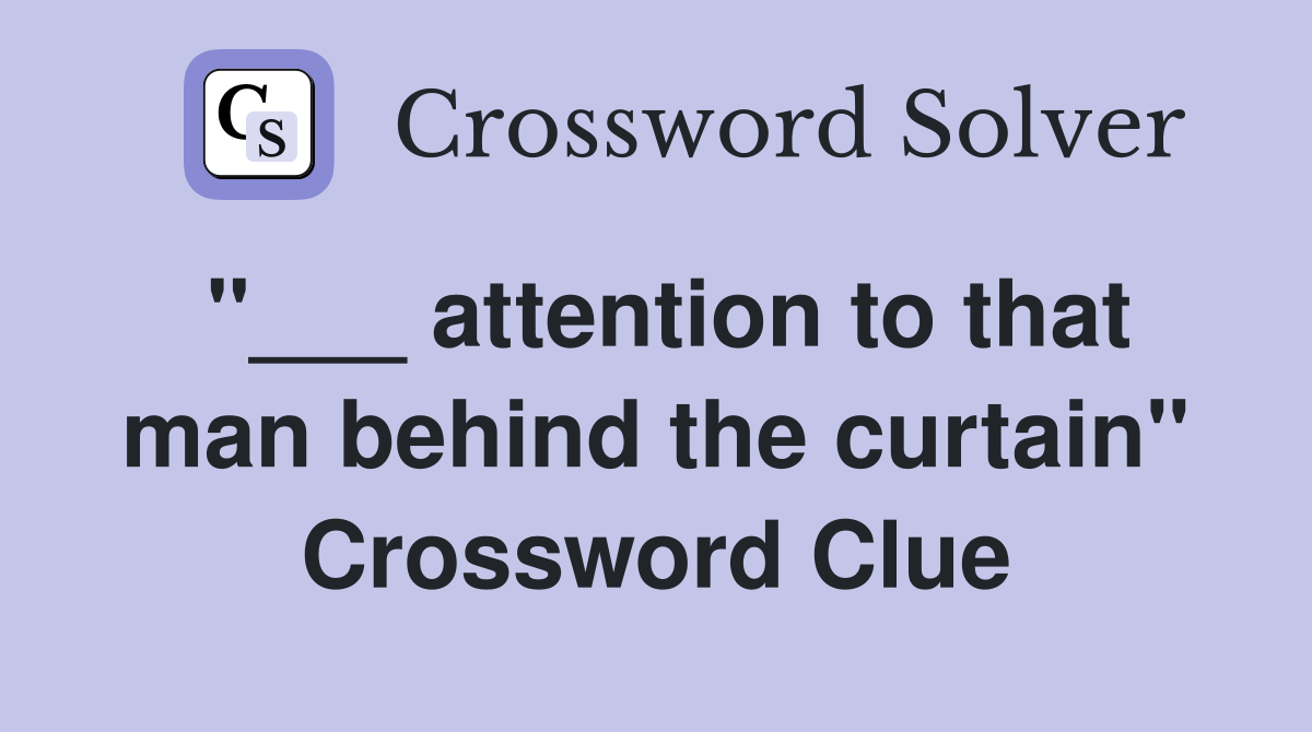 "___ attention to that man behind the curtain" Crossword Clue
