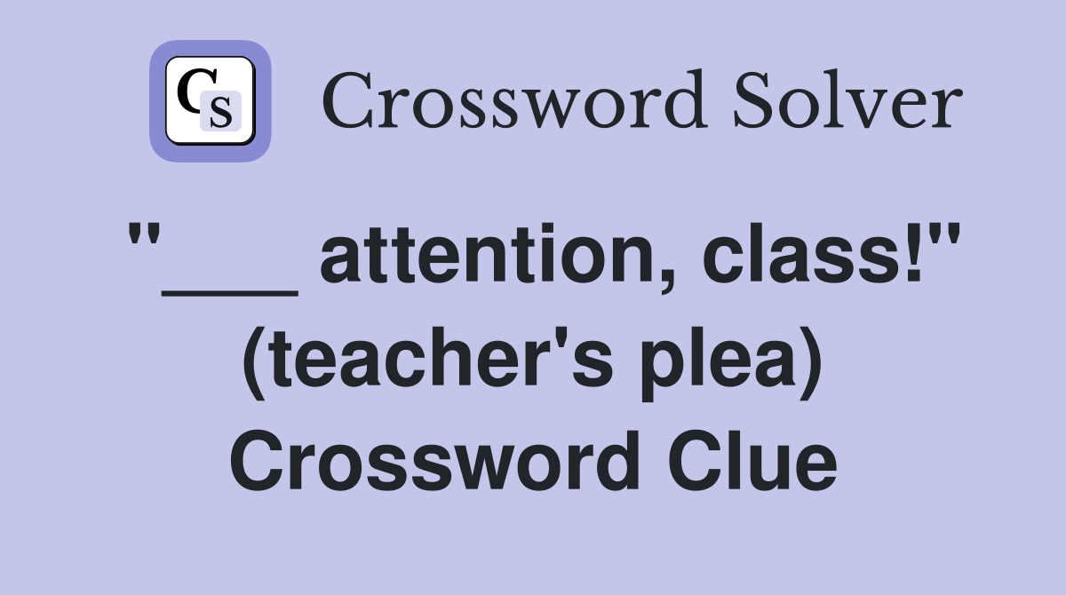 "___ attention, class!" (teacher's plea) Crossword Clue