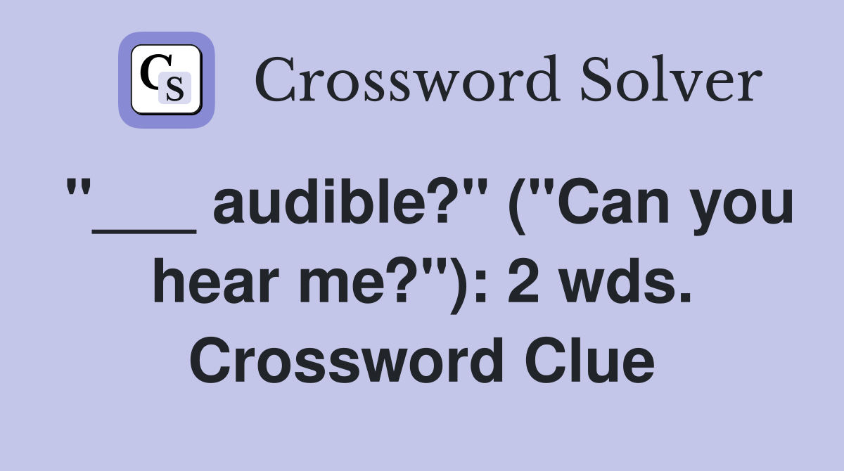 "___ audible?" ("Can you hear me?"): 2 wds. Crossword Clue