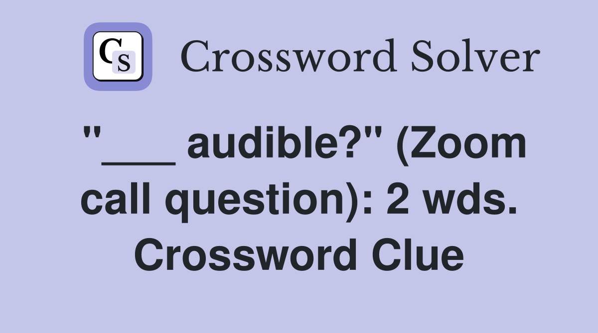 "___ audible?" (Zoom call question): 2 wds. Crossword Clue