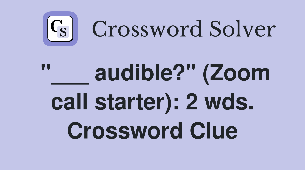 "___ audible?" (Zoom call starter): 2 wds. Crossword Clue