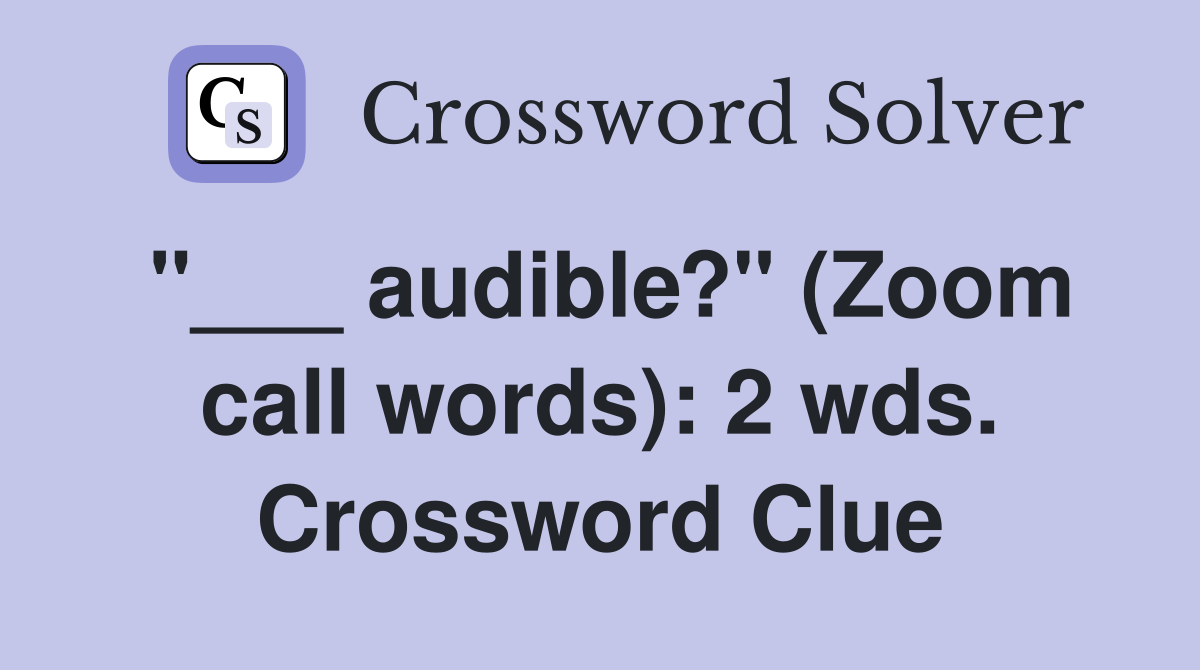 "___ audible?" (Zoom call words): 2 wds. Crossword Clue