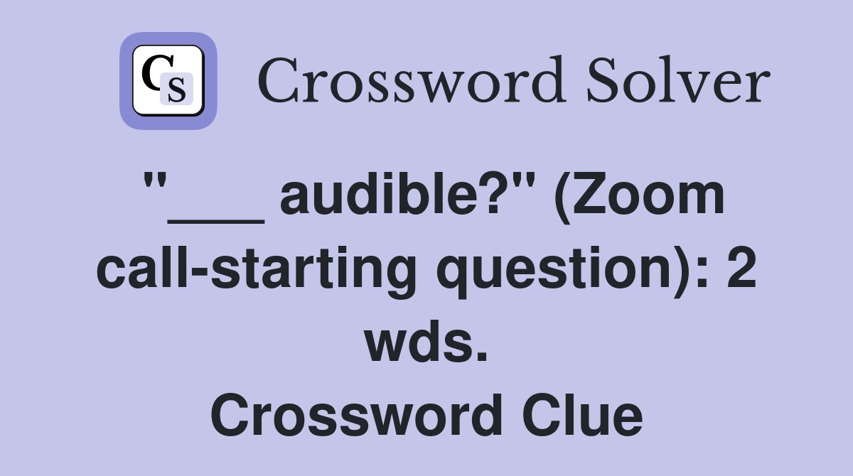"___ audible?" (Zoom call-starting question): 2 wds. Crossword Clue