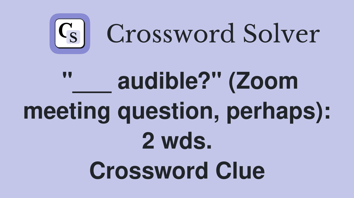 "___ audible?" (Zoom meeting question, perhaps): 2 wds. Crossword Clue