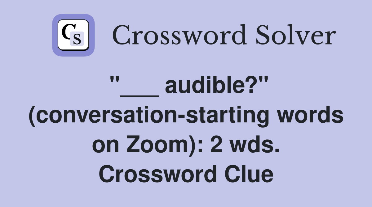 "___ audible?" (conversation-starting words on Zoom): 2 wds. Crossword Clue